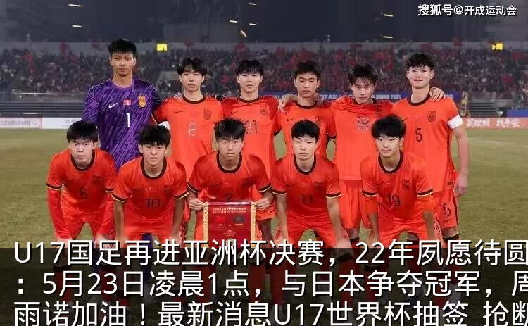 U17国足再进亚洲杯决赛,22年夙愿待圆:5月23日凌晨1点,与日本争夺冠军,周雨诺加油!最新消息U17世界杯抽签_抢断_中国_对手