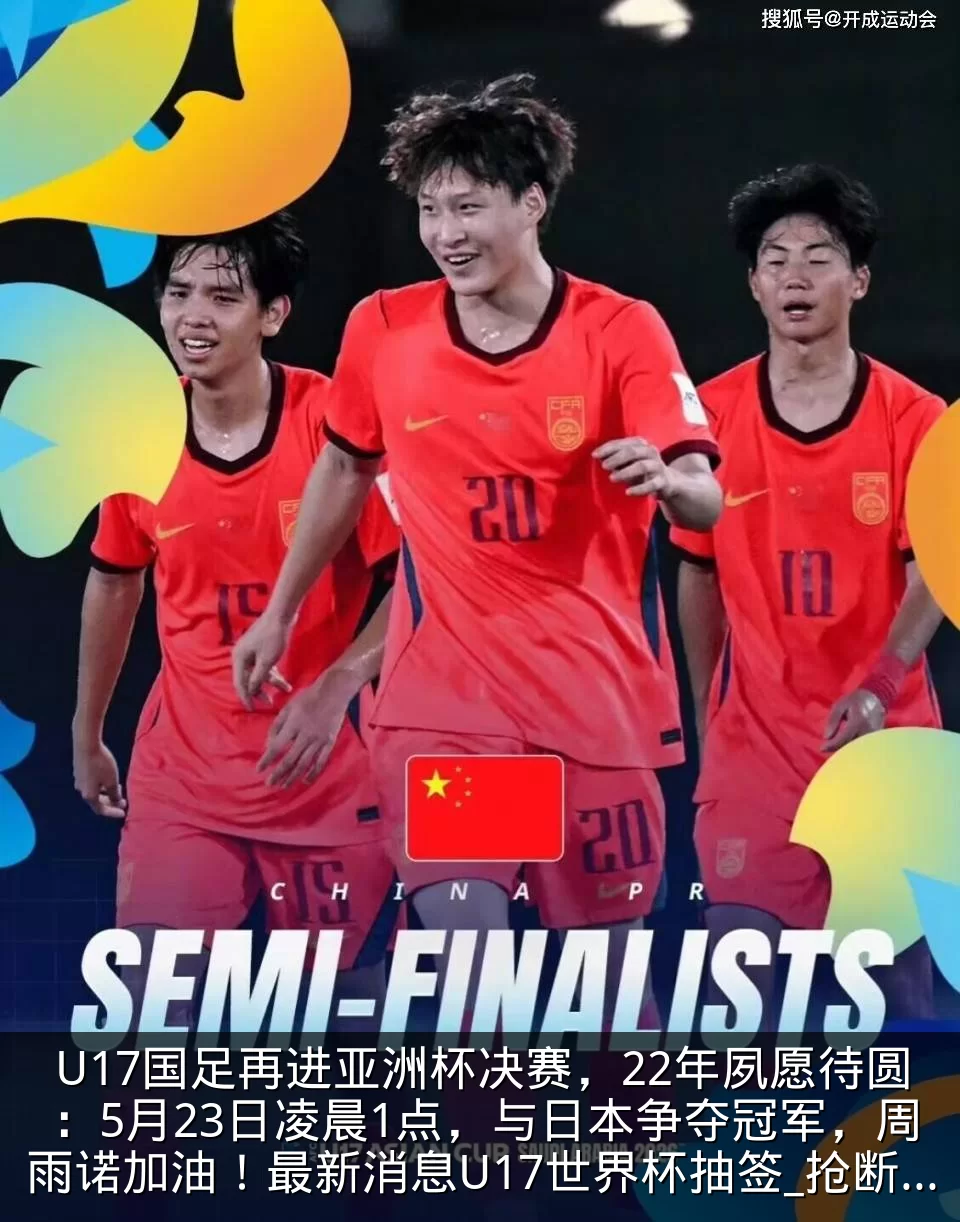 U17国足再进亚洲杯决赛,22年夙愿待圆:5月23日凌晨1点,与日本争夺冠军,周雨诺加油!最新消息U17世界杯抽签_抢断_中国_对手